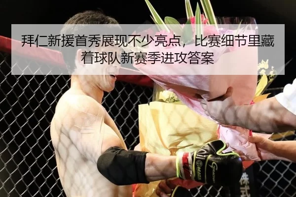 拜仁新援首秀展现不少亮点，比赛细节里藏着球队新赛季进攻答案